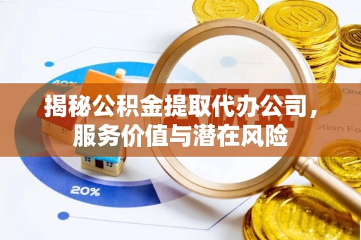 二林揭秘公积金提取代办公司，服务价值与潜在风险