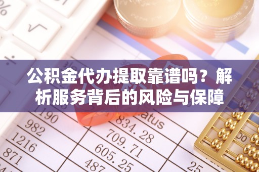 二林公积金代办提取靠谱吗？解析服务背后的风险与保障