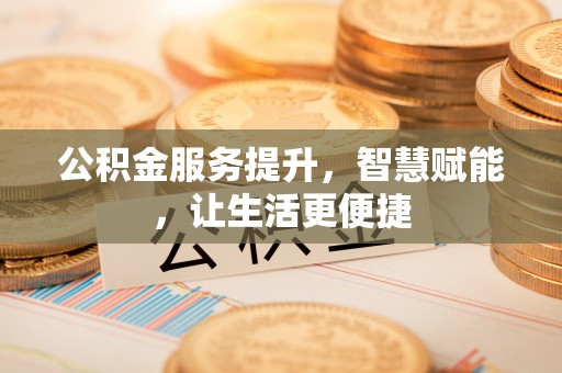 二林公积金服务提升，智慧赋能，让生活更便捷