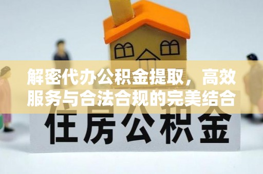 二林解密代办公积金提取，高效服务与合法合规的完美结合