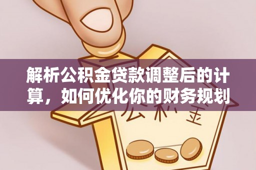 二林解析公积金贷款调整后的计算，如何优化你的财务规划