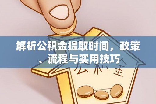 二林解析公积金提取时间，政策、流程与实用技巧