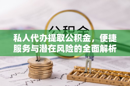 二林私人代办提取公积金，便捷服务与潜在风险的全面解析