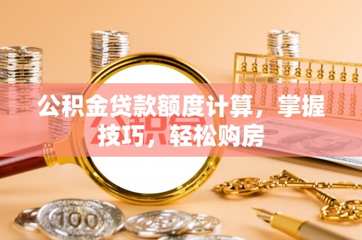 二林公积金贷款额度计算，掌握技巧，轻松购房