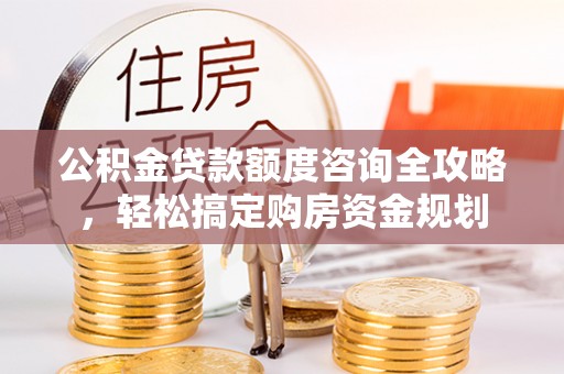 二林公积金贷款额度咨询全攻略，轻松搞定购房资金规划