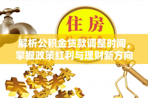 二林解析公积金贷款调整时间，掌握政策红利与理财新方向