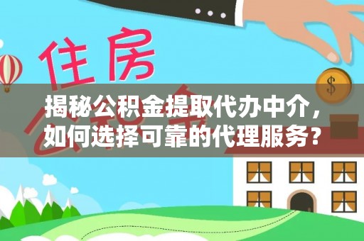 二林揭秘公积金提取代办中介，如何选择可靠的代理服务？