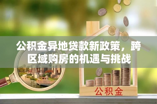 二林公积金异地贷款新政策，跨区域购房的机遇与挑战
