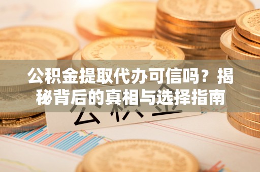 二林公积金提取代办可信吗？揭秘背后的真相与选择指南