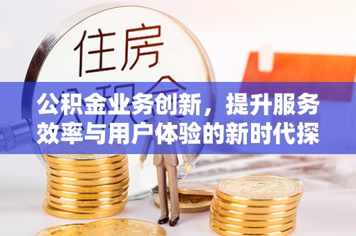 二林公积金业务创新，提升服务效率与用户体验的新时代探索