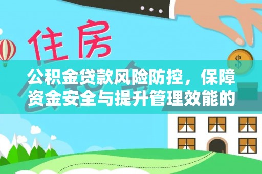 二林公积金贷款风险防控，保障资金安全与提升管理效能的多维度探索
