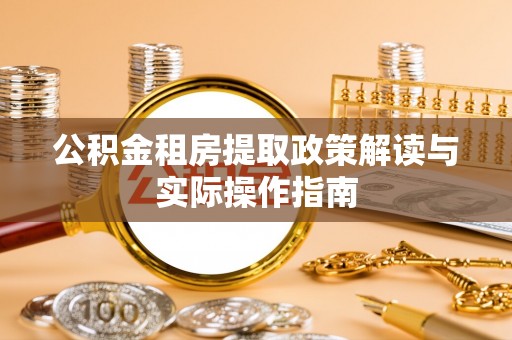 二林公积金租房提取政策解读与实际操作指南