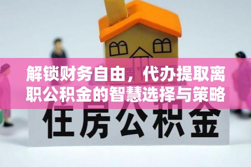 二林解锁财务自由，代办提取离职公积金的智慧选择与策略