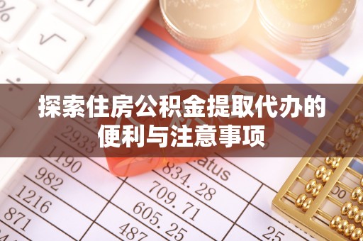 二林探索住房公积金提取代办的便利与注意事项