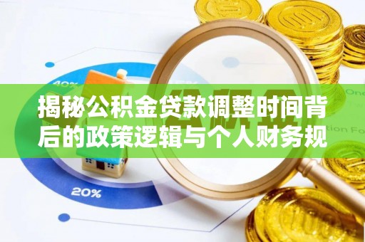 二林揭秘公积金贷款调整时间背后的政策逻辑与个人财务规划