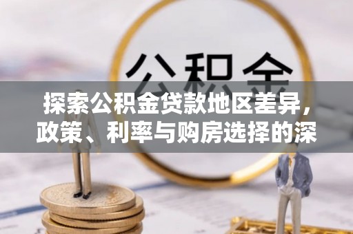 二林探索公积金贷款地区差异，政策、利率与购房选择的深度解析