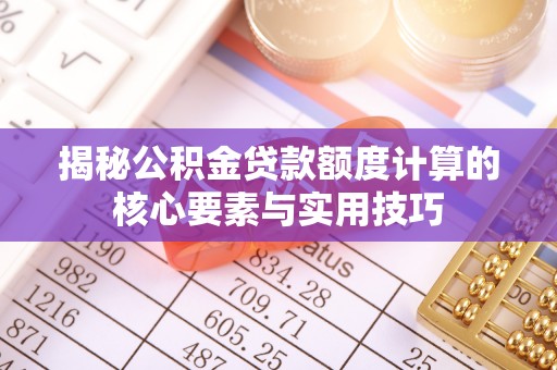 二林揭秘公积金贷款额度计算的核心要素与实用技巧