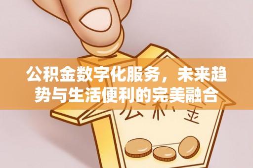 二林公积金数字化服务，未来趋势与生活便利的完美融合