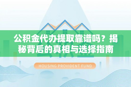 二林公积金代办提取靠谱吗？揭秘背后的真相与选择指南