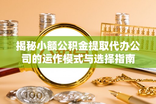 二林揭秘小额公积金提取代办公司的运作模式与选择指南
