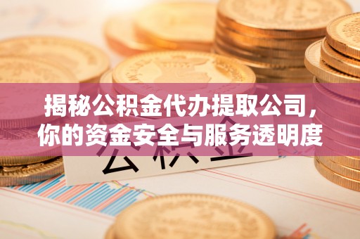 二林揭秘公积金代办提取公司，你的资金安全与服务透明度指南