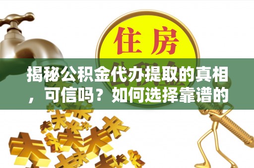 二林揭秘公积金代办提取的真相，可信吗？如何选择靠谱的服务商？