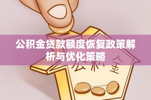 二林公积金贷款额度恢复政策解析与优化策略