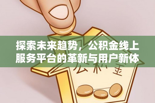 二林探索未来趋势，公积金线上服务平台的革新与用户新体验