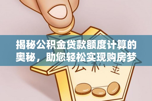 二林揭秘公积金贷款额度计算的奥秘，助您轻松实现购房梦想