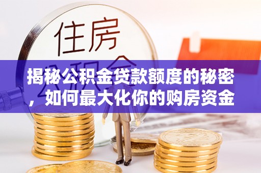 二林揭秘公积金贷款额度的秘密，如何最大化你的购房资金