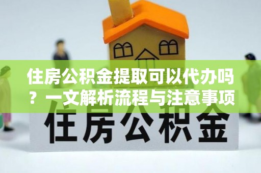 二林住房公积金提取可以代办吗？一文解析流程与注意事项
