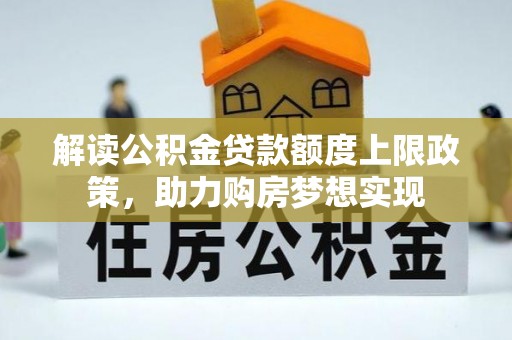 二林解读公积金贷款额度上限政策，助力购房梦想实现