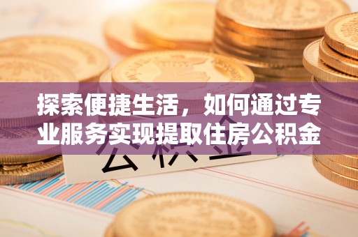二林探索便捷生活，如何通过专业服务实现提取住房公积金代办