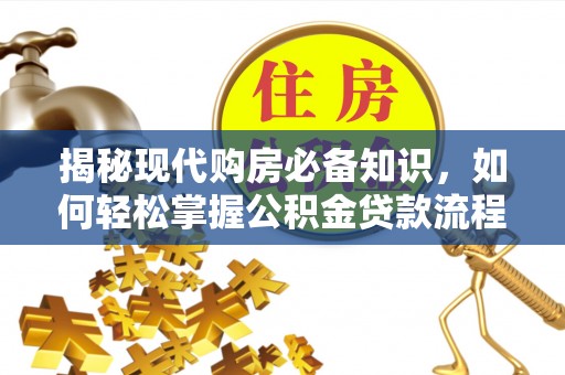 二林揭秘现代购房必备知识，如何轻松掌握公积金贷款流程