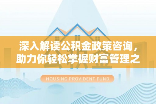 二林深入解读公积金政策咨询，助力你轻松掌握财富管理之道