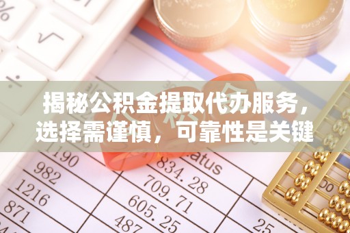 二林揭秘公积金提取代办服务，选择需谨慎，可靠性是关键