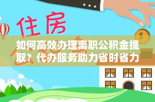 二林如何高效办理离职公积金提取？代办服务助力省时省力