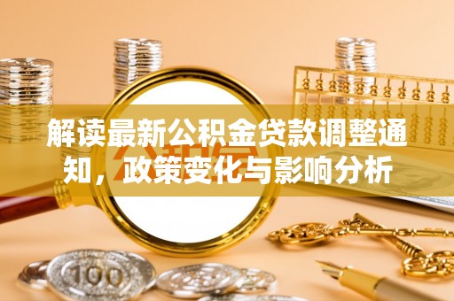 二林解读最新公积金贷款调整通知，政策变化与影响分析