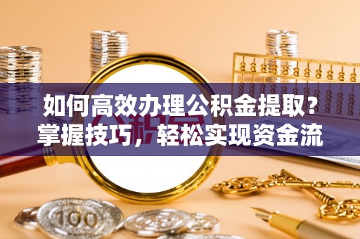 二林如何高效办理公积金提取？掌握技巧，轻松实现资金流动