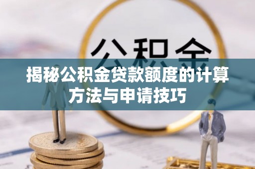 二林揭秘公积金贷款额度的计算方法与申请技巧