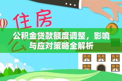 二林公积金贷款额度调整，影响与应对策略全解析