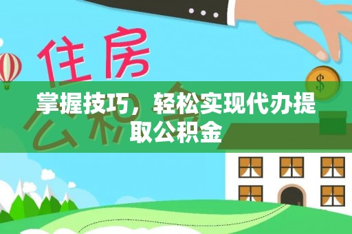 二林掌握技巧，轻松实现代办提取公积金