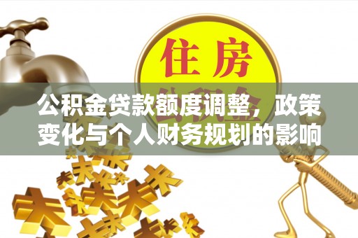 二林公积金贷款额度调整，政策变化与个人财务规划的影响分析