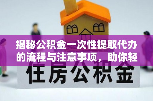 二林揭秘公积金一次性提取代办的流程与注意事项，助你轻松搞定财务规划