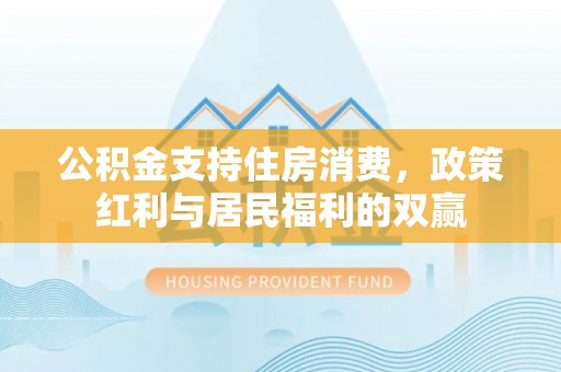 二林公积金支持住房消费，政策红利与居民福利的双赢