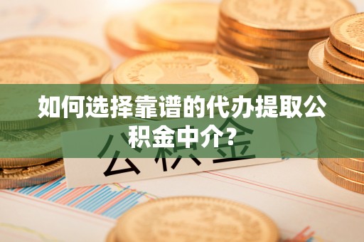 二林如何选择靠谱的代办提取公积金中介？