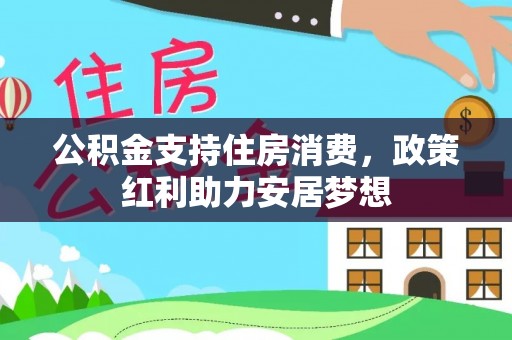 二林公积金支持住房消费，政策红利助力安居梦想