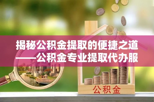 二林揭秘公积金提取的便捷之道——公积金专业提取代办服务解析