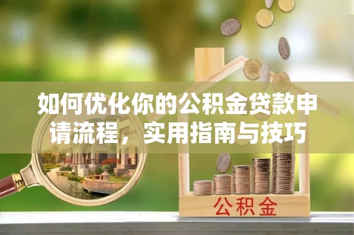 二林如何优化你的公积金贷款申请流程，实用指南与技巧