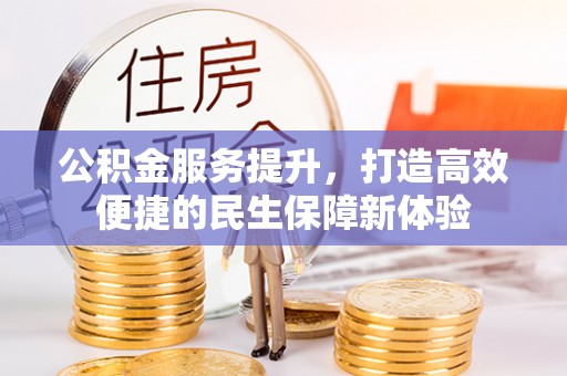 二林公积金服务提升，打造高效便捷的民生保障新体验